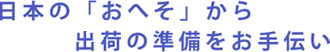 日本の「おへそ」から出荷の準備をお手伝い